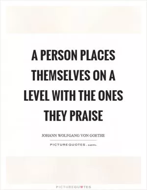A person places themselves on a level with the ones they praise Picture Quote #1