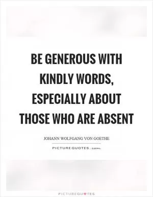 Be generous with kindly words, especially about those who are absent Picture Quote #1