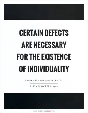 Certain defects are necessary for the existence of individuality Picture Quote #1
