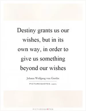 Destiny grants us our wishes, but in its own way, in order to give us something beyond our wishes Picture Quote #1