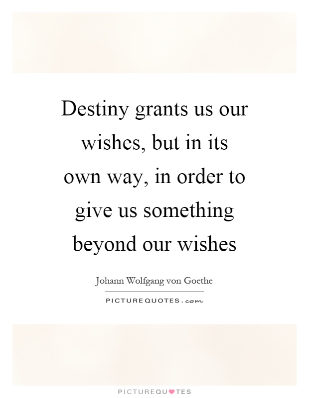 Destiny grants us our wishes, but in its own way, in order to give us something beyond our wishes Picture Quote #1