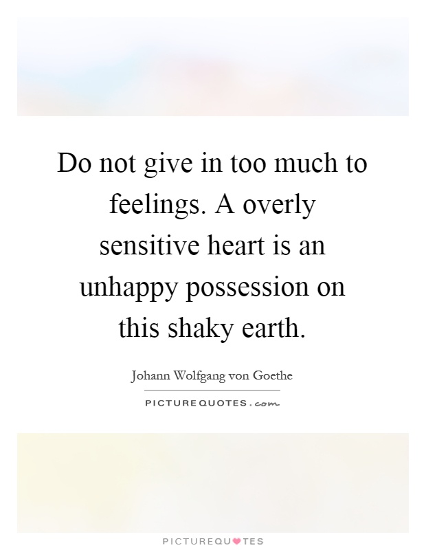 Do not give in too much to feelings. A overly sensitive heart is an unhappy possession on this shaky earth Picture Quote #1