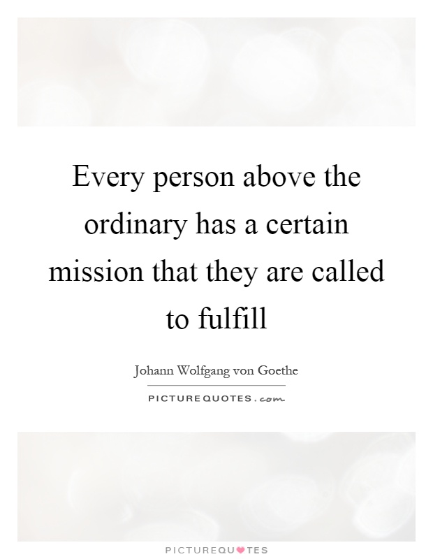 Every person above the ordinary has a certain mission that they are called to fulfill Picture Quote #1