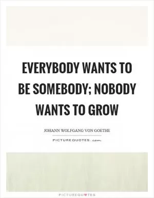 Everybody wants to be somebody; nobody wants to grow Picture Quote #1
