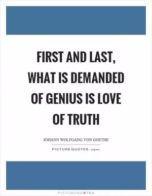First and last, what is demanded of genius is love of truth Picture Quote #1