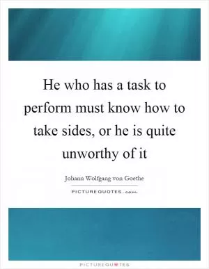 He who has a task to perform must know how to take sides, or he is quite unworthy of it Picture Quote #1