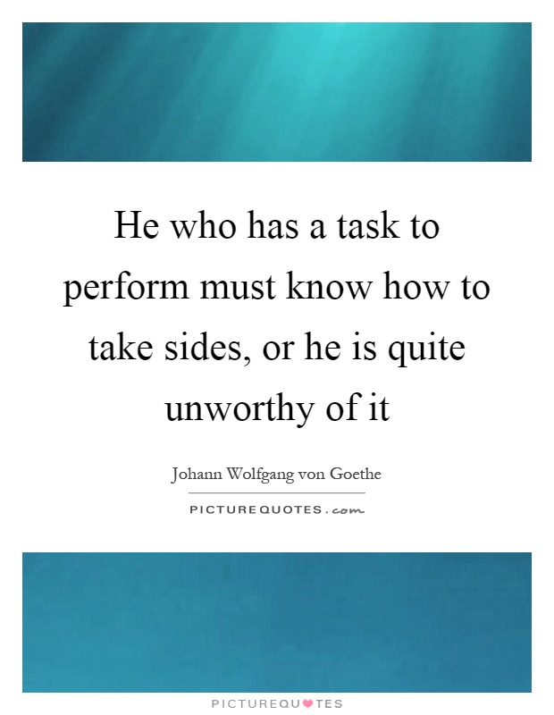 He who has a task to perform must know how to take sides, or he is quite unworthy of it Picture Quote #1