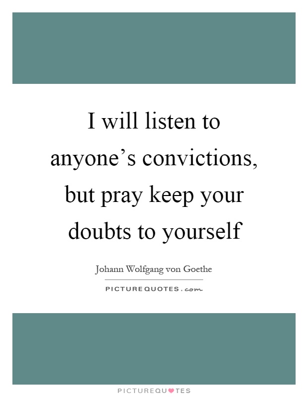 I will listen to anyone's convictions, but pray keep your doubts to yourself Picture Quote #1