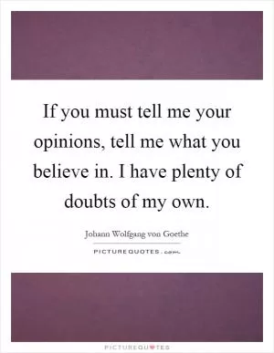 If you must tell me your opinions, tell me what you believe in. I have plenty of doubts of my own Picture Quote #1
