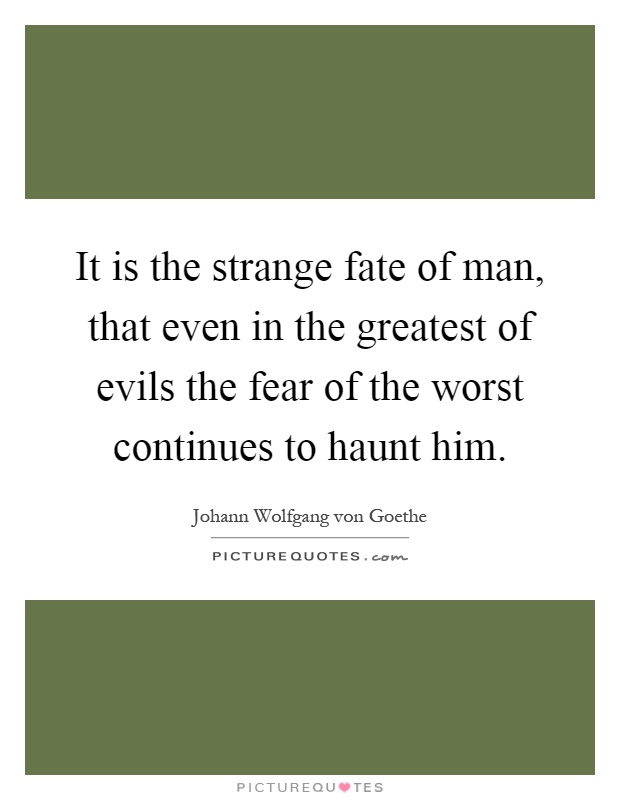 It is the strange fate of man, that even in the greatest of evils the fear of the worst continues to haunt him Picture Quote #1
