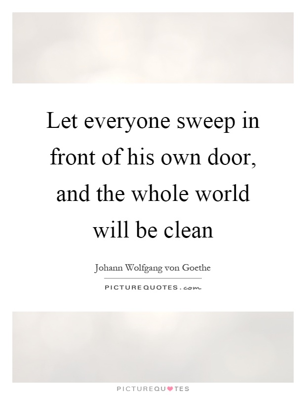 Let everyone sweep in front of his own door, and the whole world will be clean Picture Quote #1