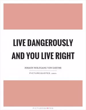 Live dangerously and you live right Picture Quote #1