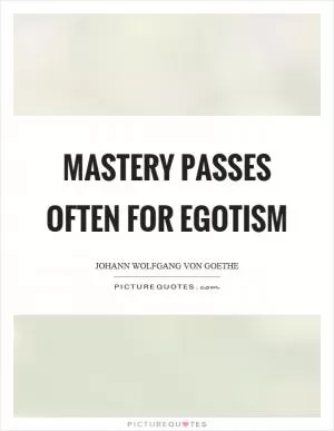 Mastery passes often for egotism Picture Quote #1