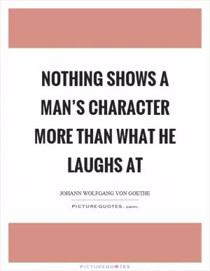 Nothing shows a man’s character more than what he laughs at Picture Quote #1