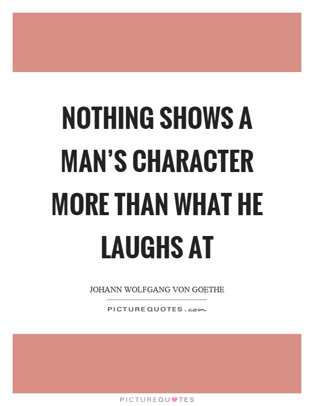 Nothing shows a man's character more than what he laughs at Picture Quote #1