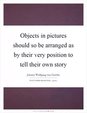 Objects in pictures should so be arranged as by their very position to tell their own story Picture Quote #1