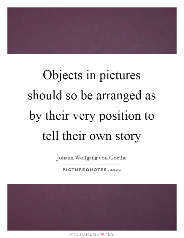 Objects in pictures should so be arranged as by their very position to tell their own story Picture Quote #1