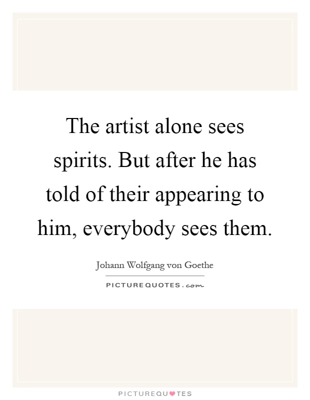 The artist alone sees spirits. But after he has told of their appearing to him, everybody sees them Picture Quote #1
