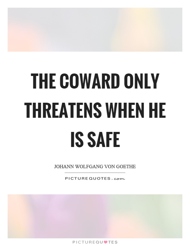 The coward only threatens when he is safe Picture Quote #1