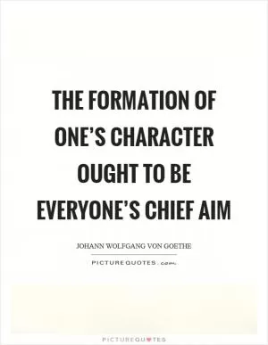 The formation of one’s character ought to be everyone’s chief aim Picture Quote #1