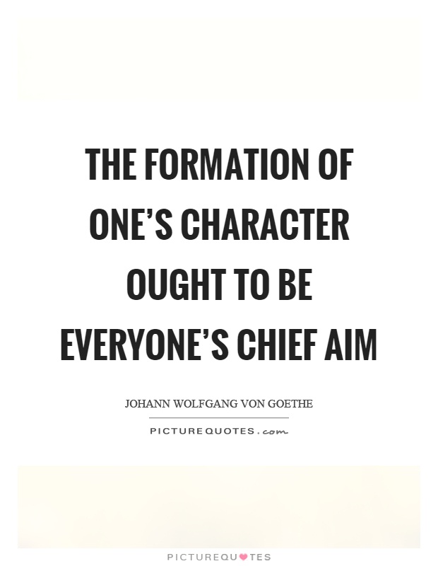 The formation of one's character ought to be everyone's chief aim Picture Quote #1