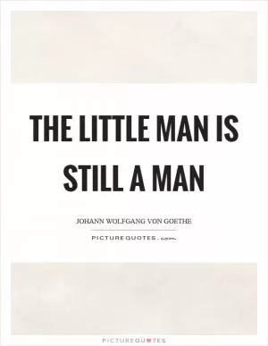 The little man is still a man Picture Quote #1