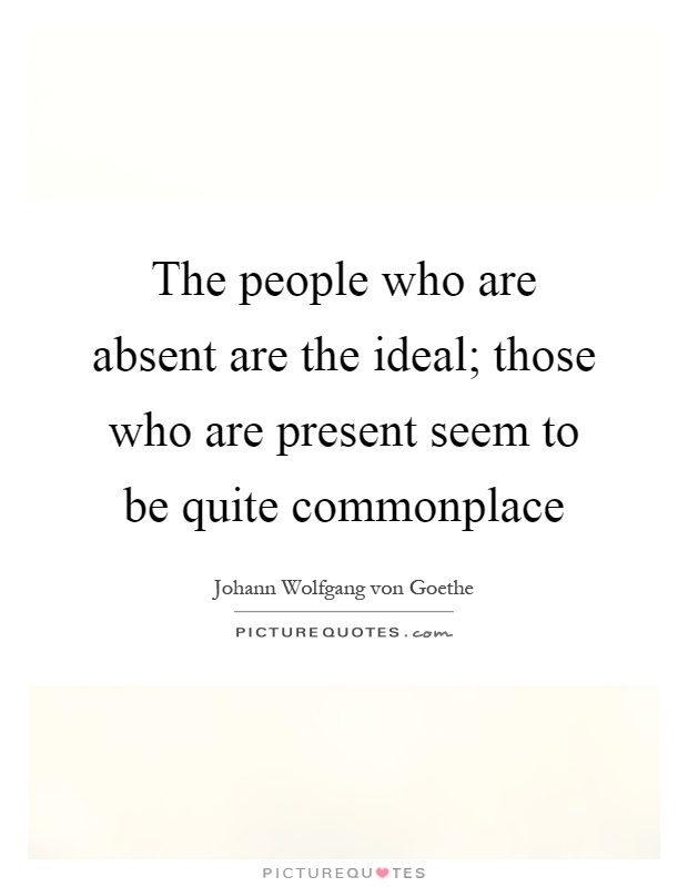 The people who are absent are the ideal; those who are present seem to be quite commonplace Picture Quote #1