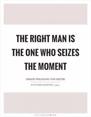 The right man is the one who seizes the moment Picture Quote #1