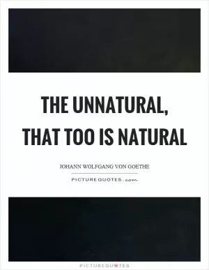 The unnatural, that too is natural Picture Quote #1