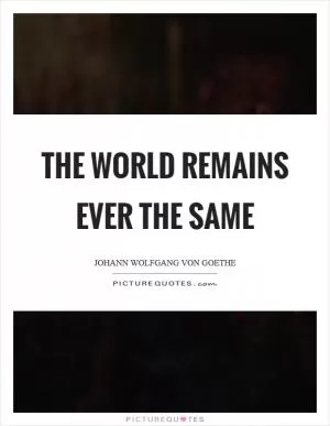 The world remains ever the same Picture Quote #1