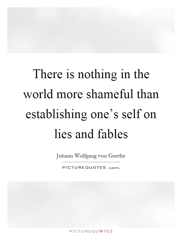 There is nothing in the world more shameful than establishing one's self on lies and fables Picture Quote #1