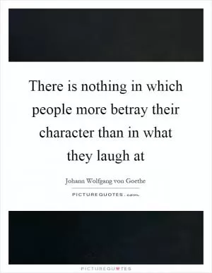 There is nothing in which people more betray their character than in what they laugh at Picture Quote #1