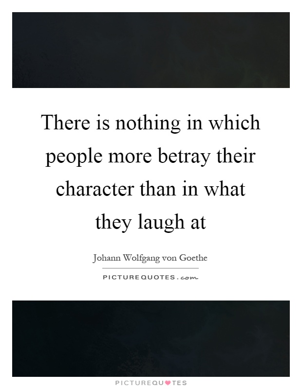 There is nothing in which people more betray their character than in what they laugh at Picture Quote #1