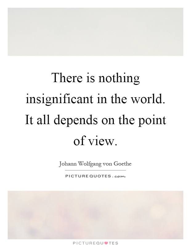 There is nothing insignificant in the world. It all depends on the point of view Picture Quote #1