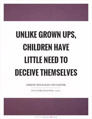 Unlike grown ups, children have little need to deceive themselves Picture Quote #1