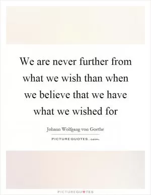 We are never further from what we wish than when we believe that we have what we wished for Picture Quote #1