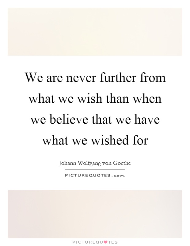 We are never further from what we wish than when we believe that we have what we wished for Picture Quote #1