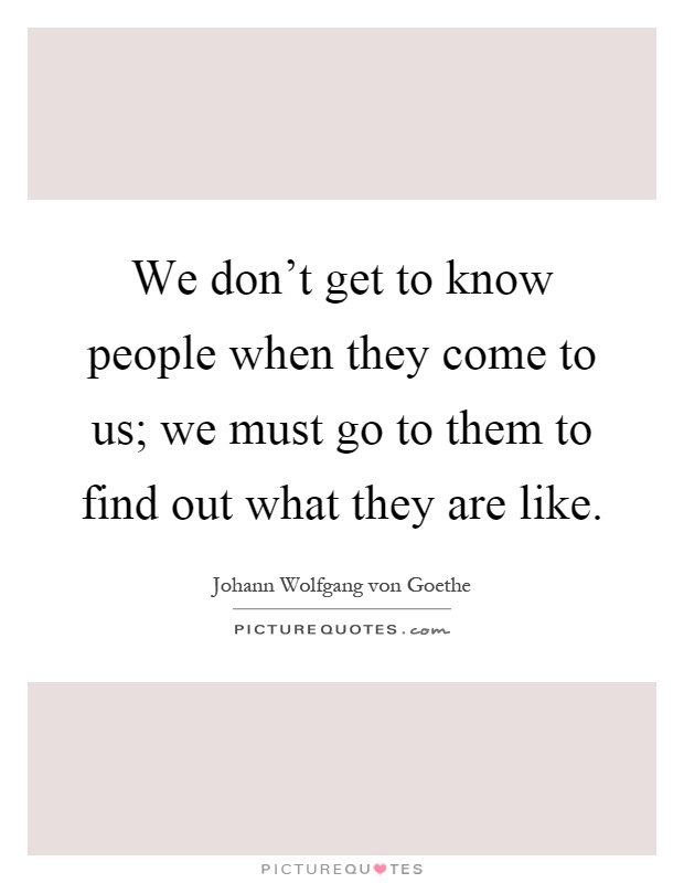 We don't get to know people when they come to us; we must go to them to find out what they are like Picture Quote #1