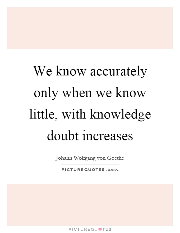 We know accurately only when we know little, with knowledge doubt increases Picture Quote #1