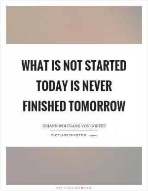 What is not started today is never finished tomorrow Picture Quote #1