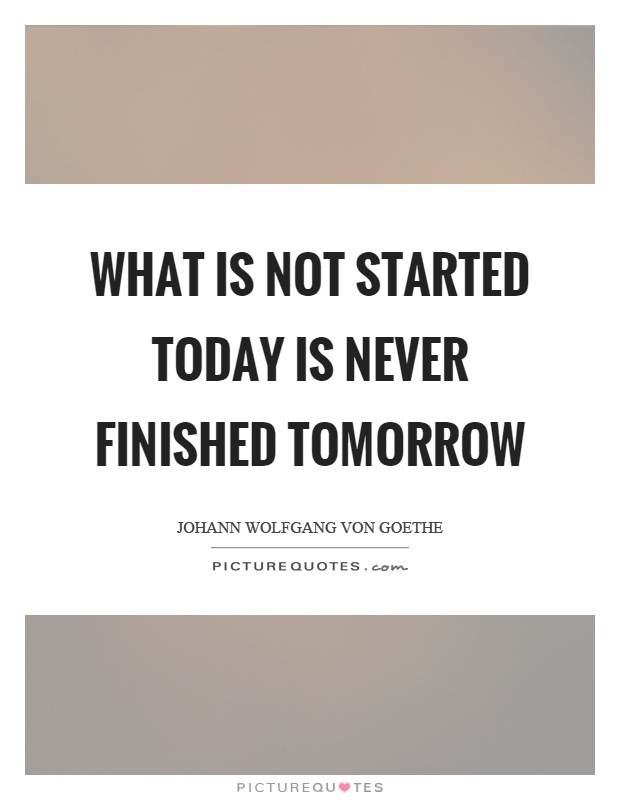 What is not started today is never finished tomorrow Picture Quote #1
