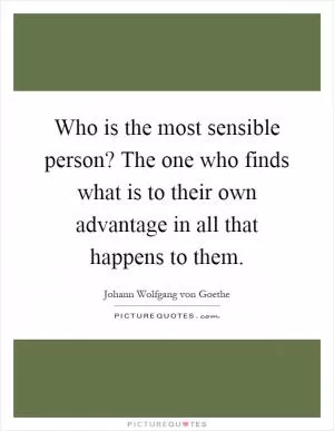 Who is the most sensible person? The one who finds what is to their own advantage in all that happens to them Picture Quote #1