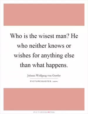 Who is the wisest man? He who neither knows or wishes for anything else than what happens Picture Quote #1