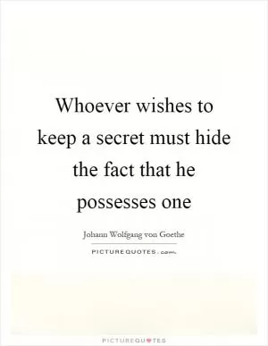 Whoever wishes to keep a secret must hide the fact that he possesses one Picture Quote #1