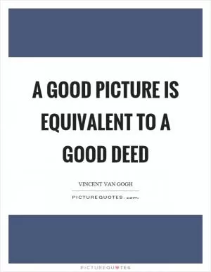 A good picture is equivalent to a good deed Picture Quote #1