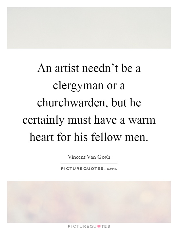 An artist needn't be a clergyman or a churchwarden, but he certainly must have a warm heart for his fellow men Picture Quote #1