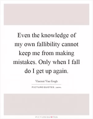 Even the knowledge of my own fallibility cannot keep me from making mistakes. Only when I fall do I get up again Picture Quote #1