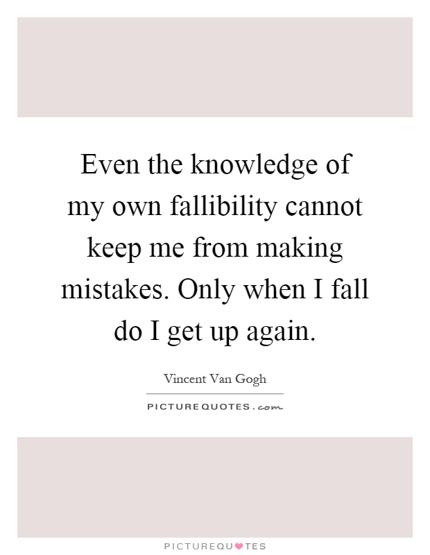 Even the knowledge of my own fallibility cannot keep me from making mistakes. Only when I fall do I get up again Picture Quote #1