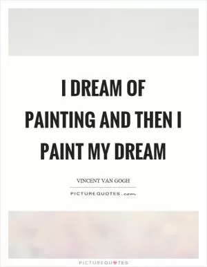 I dream of painting and then I paint my dream Picture Quote #1