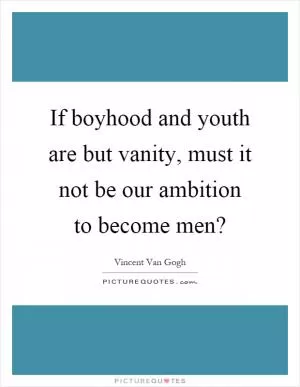 If boyhood and youth are but vanity, must it not be our ambition to become men? Picture Quote #1